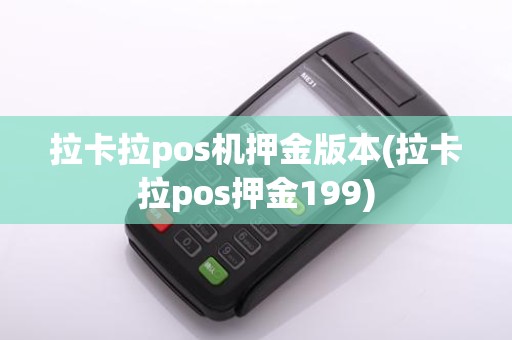 拉卡拉pos机押金版本(拉卡拉pos押金199)