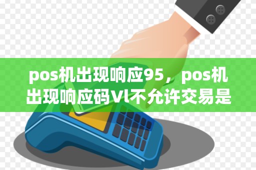 pos机出现响应95，pos机出现响应码Vl不允许交易是什么情况