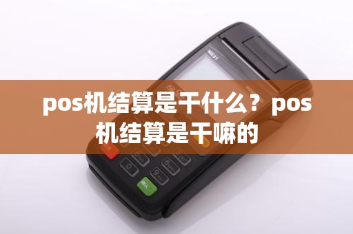 pos机结算是干什么？pos机结算是干嘛的