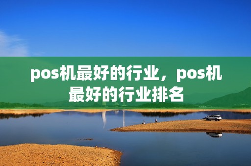 pos机最好的行业，pos机最好的行业排名