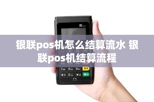 银联pos机怎么结算流水 银联pos机结算流程