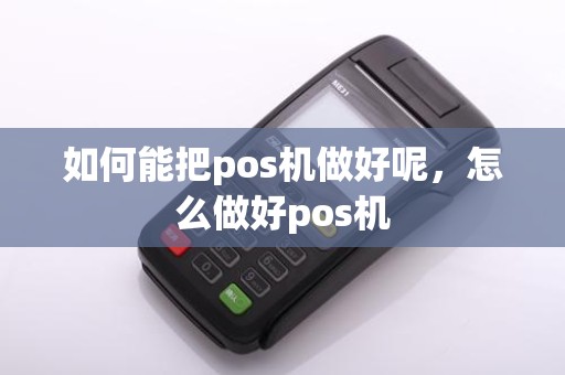 如何能把pos机做好呢，怎么做好pos机