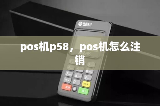 pos机p58，pos机怎么注销
