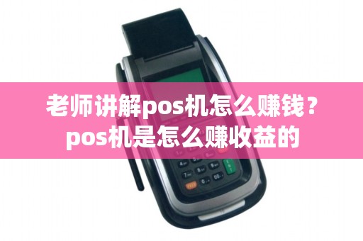 老师讲解pos机怎么赚钱？pos机是怎么赚收益的