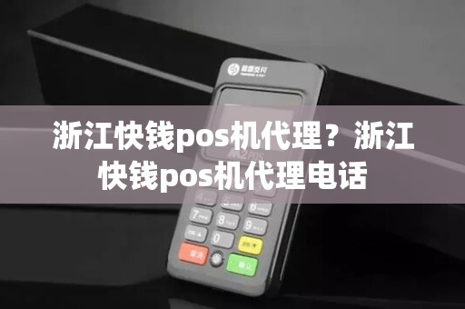 浙江快钱pos机代理？浙江快钱pos机代理电话