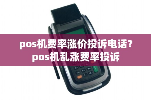 pos机费率涨价投诉电话？pos机乱涨费率投诉