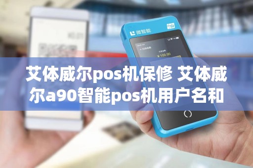 艾体威尔pos机保修 艾体威尔a90智能pos机用户名和密码