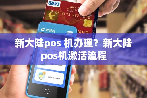 新大陆pos 机办理？新大陆pos机激活流程