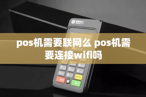 pos机需要联网么 pos机需要连接wifi吗