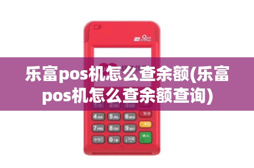 乐富pos机怎么查余额(乐富pos机怎么查余额查询)
