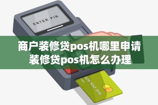 商户装修贷pos机哪里申请 装修贷pos机怎么办理