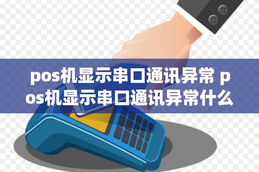 pos机显示串口通讯异常 pos机显示串口通讯异常什么原因