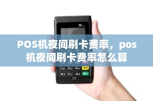 POS机夜间刷卡费率，pos机夜间刷卡费率怎么算