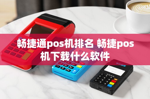 畅捷通pos机排名 畅捷pos机下载什么软件