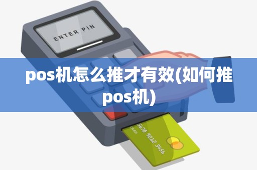 pos机怎么推才有效(如何推pos机)