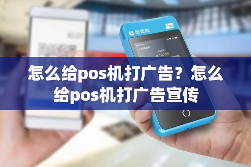 怎么给pos机打广告？怎么给pos机打广告宣传