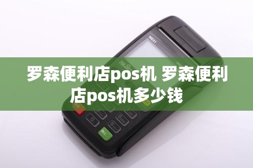 罗森便利店pos机 罗森便利店pos机多少钱