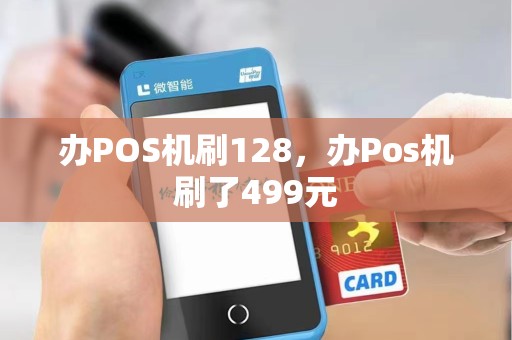 办POS机刷128，办Pos机刷了499元