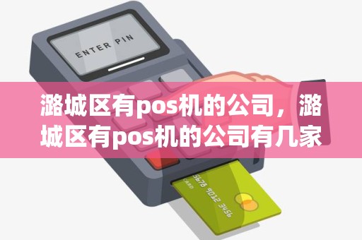 潞城区有pos机的公司，潞城区有pos机的公司有几家