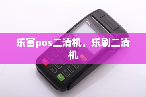 乐富pos二清机，乐刷二清机