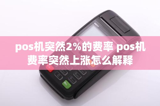 pos机突然2%的费率 pos机费率突然上涨怎么解释