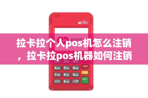 拉卡拉个人pos机怎么注销，拉卡拉pos机器如何注销