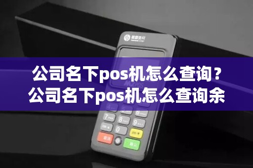 公司名下pos机怎么查询？公司名下pos机怎么查询余额