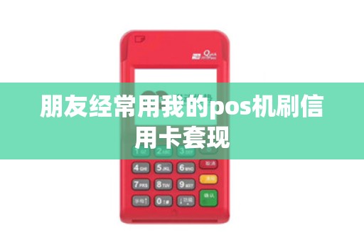 朋友经常用我的pos机刷信用卡套现