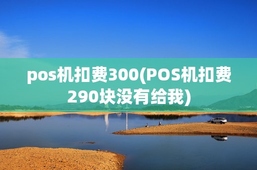 pos机扣费300(POS机扣费290块没有给我)