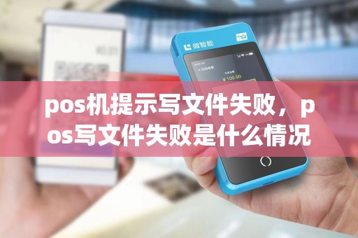 pos机提示写文件失败，pos写文件失败是什么情况