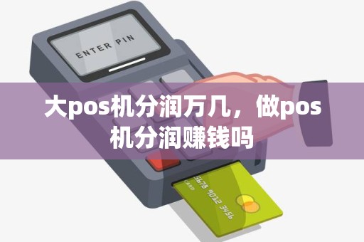 大pos机分润万几，做pos机分润赚钱吗