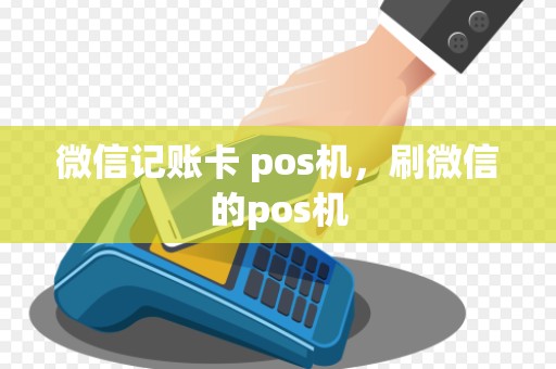微信记账卡 pos机，刷微信的pos机