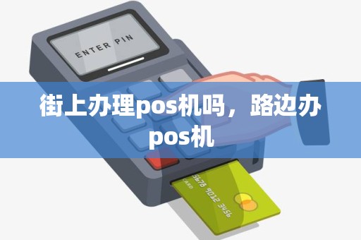 街上办理pos机吗，路边办pos机