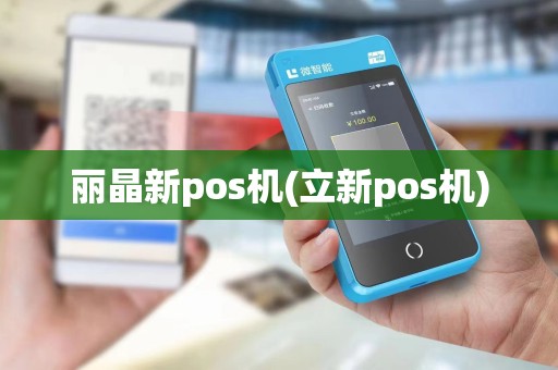 丽晶新pos机(立新pos机)
