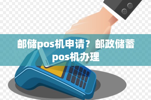 邮储pos机申请？邮政储蓄pos机办理