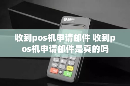 收到pos机申请邮件 收到pos机申请邮件是真的吗