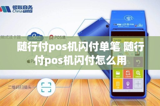 随行付pos机闪付单笔 随行付pos机闪付怎么用