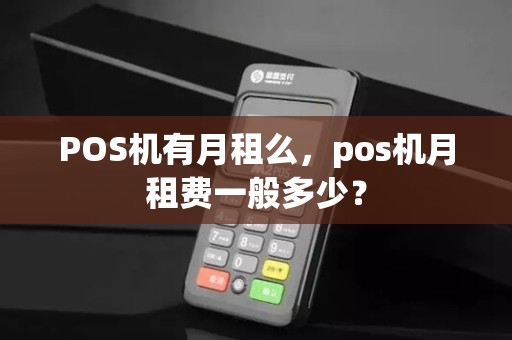 POS机有月租么，pos机月租费一般多少？