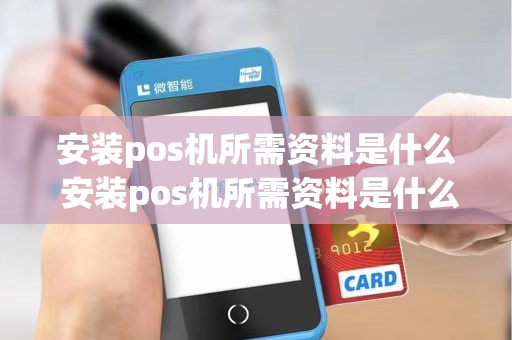 安装pos机所需资料是什么 安装pos机所需资料是什么样的