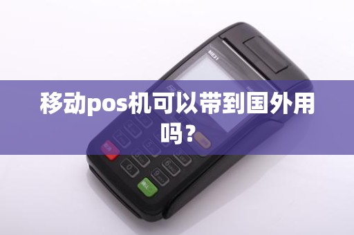 移动pos机可以带到国外用吗？
