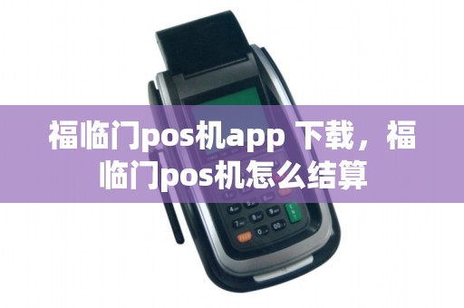 福临门pos机app 下载，福临门pos机怎么结算