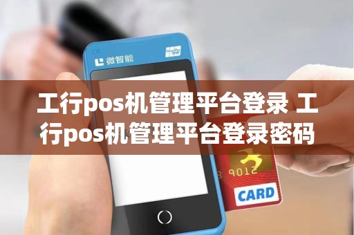 工行pos机管理平台登录 工行pos机管理平台登录密码