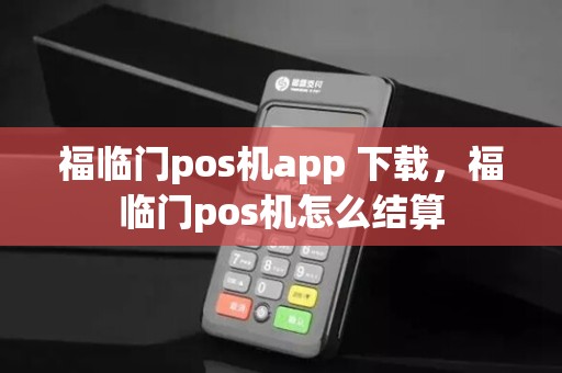 福临门pos机app 下载，福临门pos机怎么结算