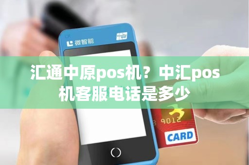 汇通中原pos机？中汇pos机客服电话是多少