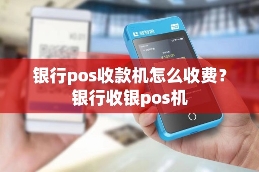 银行pos收款机怎么收费？银行收银pos机