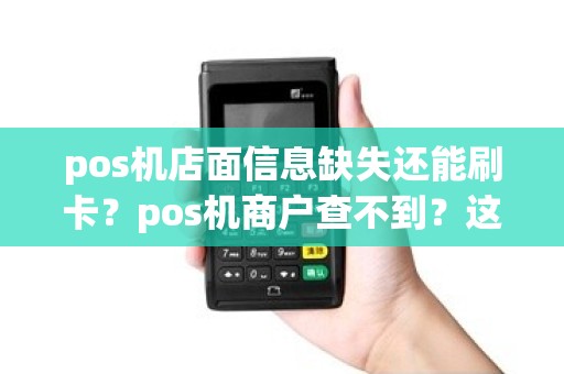 pos机店面信息缺失还能刷卡？pos机商户查不到？这样会影响吗