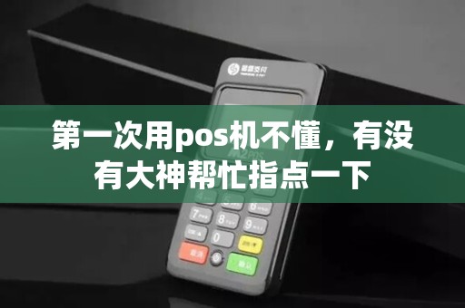 第一次用pos机不懂，有没有大神帮忙指点一下