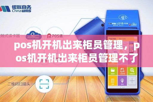 pos机开机出来柜员管理，pos机开机出来柜员管理不了