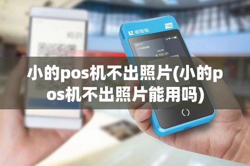 小的pos机不出照片(小的pos机不出照片能用吗)