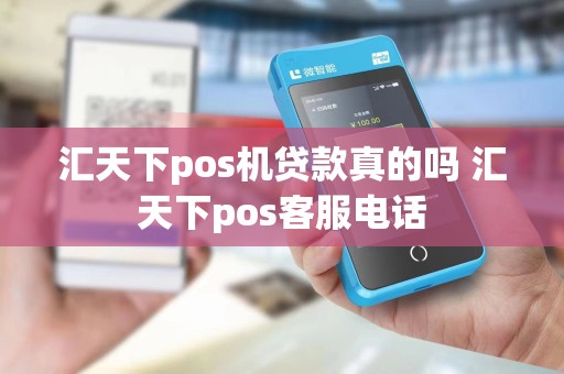 汇天下pos机贷款真的吗 汇天下pos客服电话